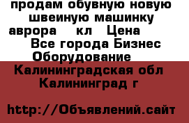 продам обувную новую швеиную машинку аврора962 кл › Цена ­ 25 000 - Все города Бизнес » Оборудование   . Калининградская обл.,Калининград г.